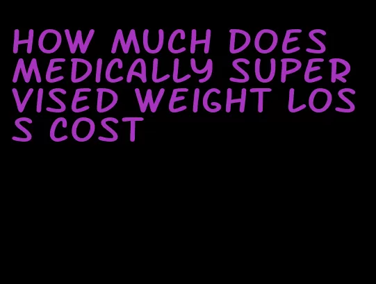 how much does medically supervised weight loss cost