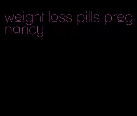 weight loss pills pregnancy