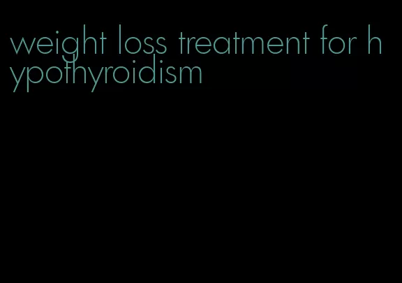 weight loss treatment for hypothyroidism