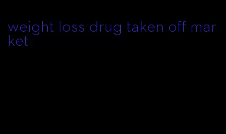 weight loss drug taken off market