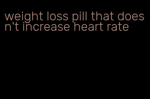 weight loss pill that doesn't increase heart rate