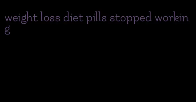 weight loss diet pills stopped working