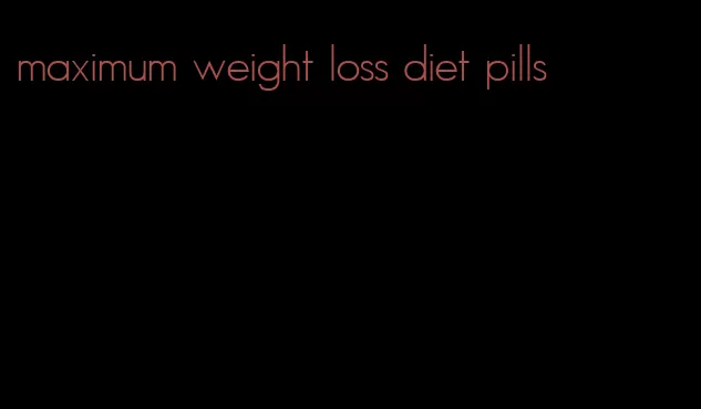 maximum weight loss diet pills