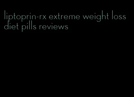 liptoprin-rx extreme weight loss diet pills reviews