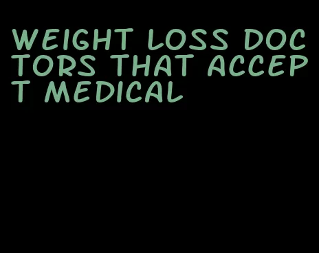 weight loss doctors that accept medical