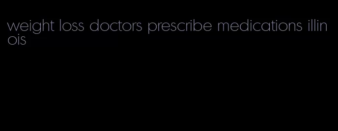 weight loss doctors prescribe medications illinois