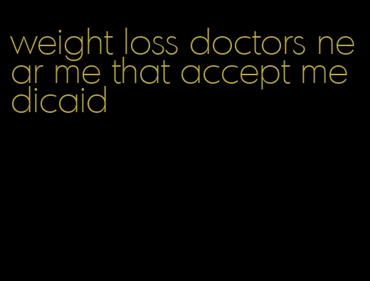 weight loss doctors near me that accept medicaid