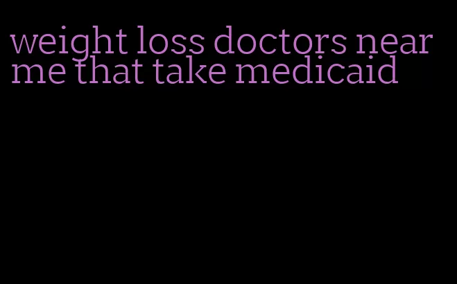 weight loss doctors near me that take medicaid