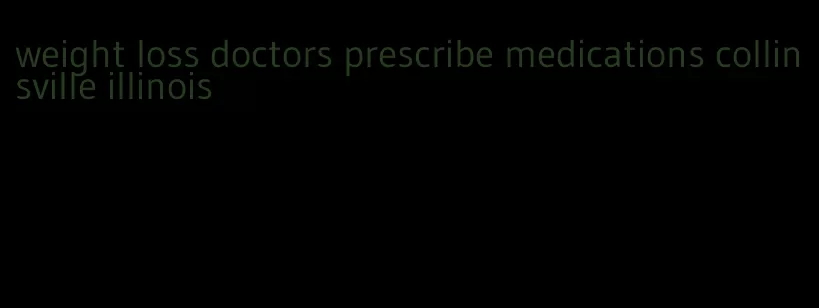 weight loss doctors prescribe medications collinsville illinois