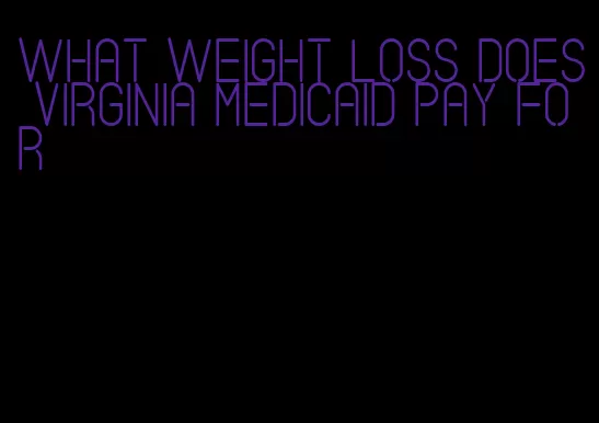 what weight loss does virginia medicaid pay for