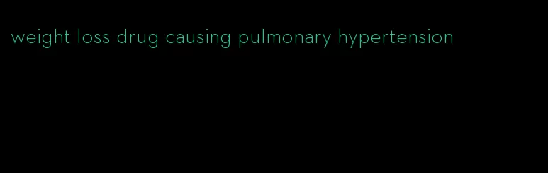 weight loss drug causing pulmonary hypertension