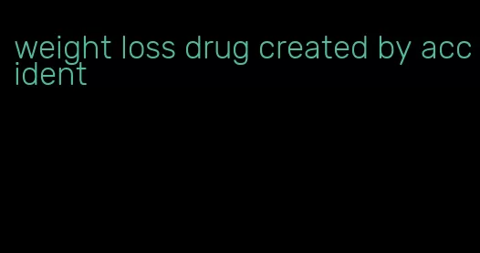 weight loss drug created by accident