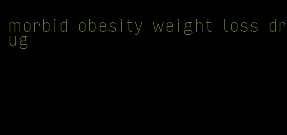 morbid obesity weight loss drug