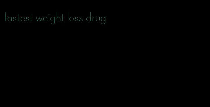 fastest weight loss drug