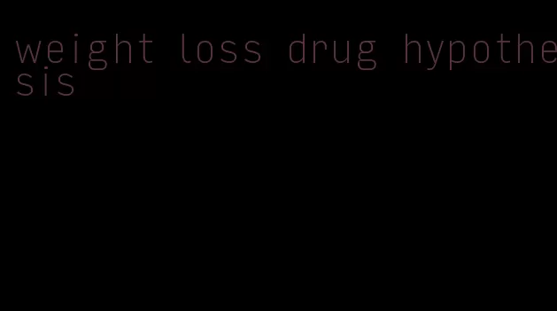 weight loss drug hypothesis