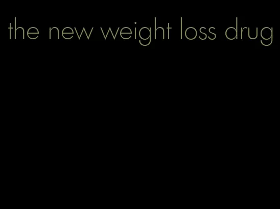 the new weight loss drug