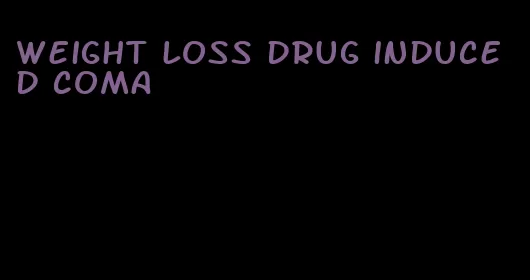 weight loss drug induced coma