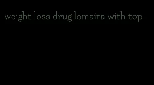 weight loss drug lomaira with top