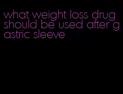 what weight loss drug should be used after gastric sleeve