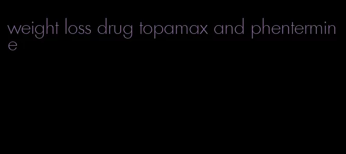 weight loss drug topamax and phentermine