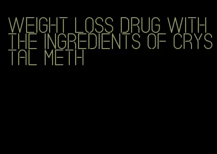 weight loss drug with the ingredients of crystal meth