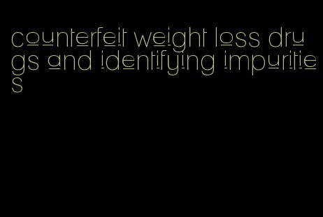 counterfeit weight loss drugs and identifying impurities