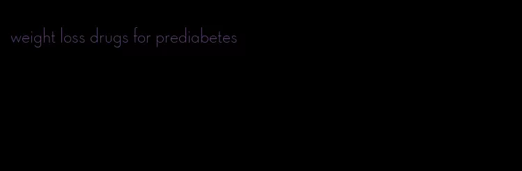 weight loss drugs for prediabetes