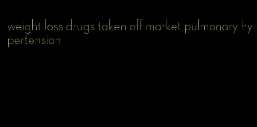 weight loss drugs taken off market pulmonary hypertension