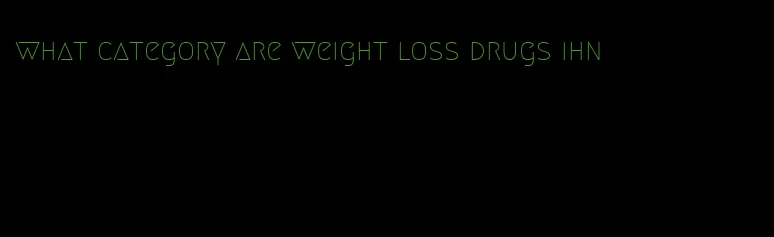 what category are weight loss drugs ihn