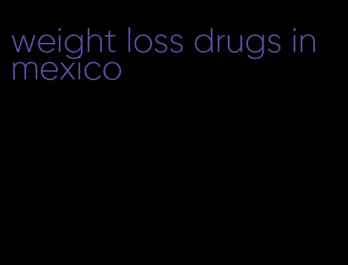 weight loss drugs in mexico