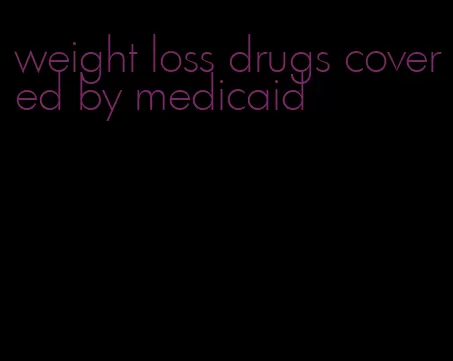 weight loss drugs covered by medicaid