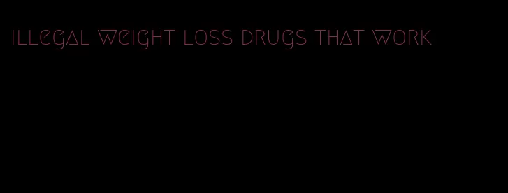 illegal weight loss drugs that work