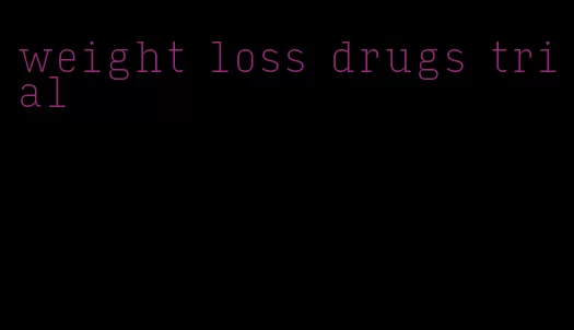 weight loss drugs trial