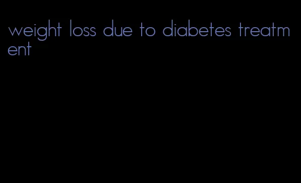 weight loss due to diabetes treatment