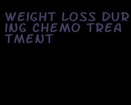 weight loss during chemo treatment