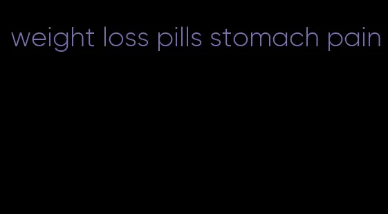 weight loss pills stomach pain