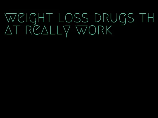 weight loss drugs that really work