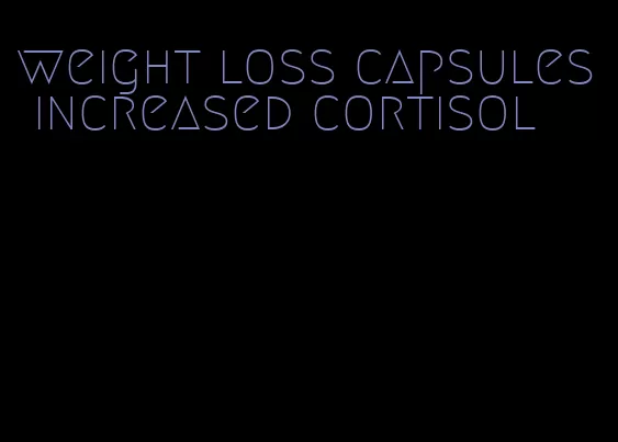 weight loss capsules increased cortisol