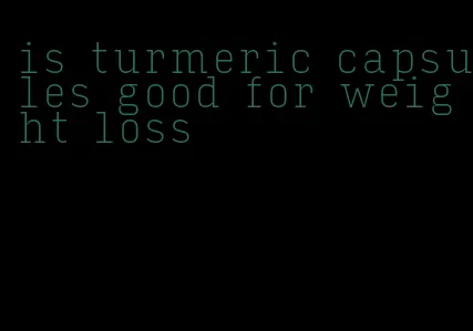 is turmeric capsules good for weight loss