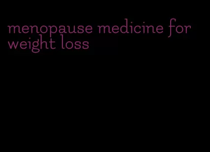 menopause medicine for weight loss