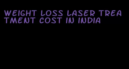 weight loss laser treatment cost in india