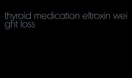 thyroid medication eltroxin weight loss