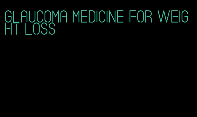 glaucoma medicine for weight loss