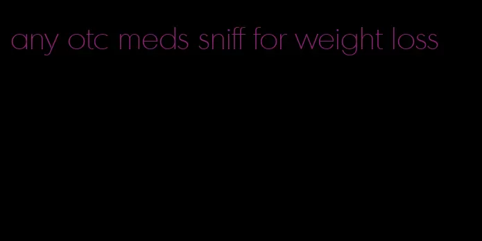 any otc meds sniff for weight loss