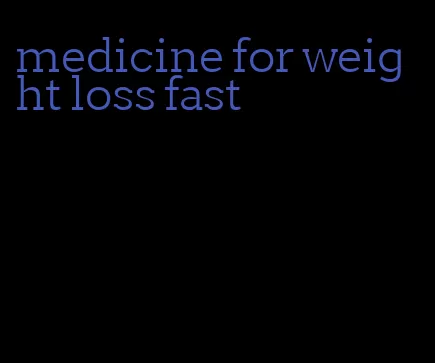 medicine for weight loss fast