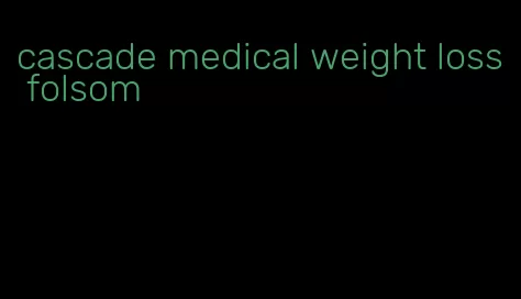 cascade medical weight loss folsom