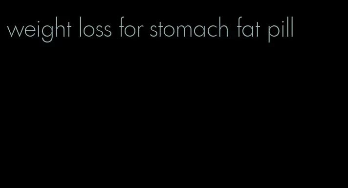 weight loss for stomach fat pill