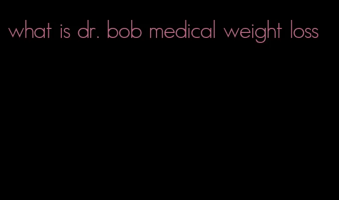 what is dr. bob medical weight loss