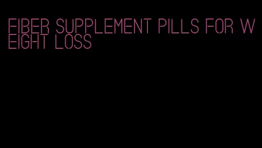 fiber supplement pills for weight loss