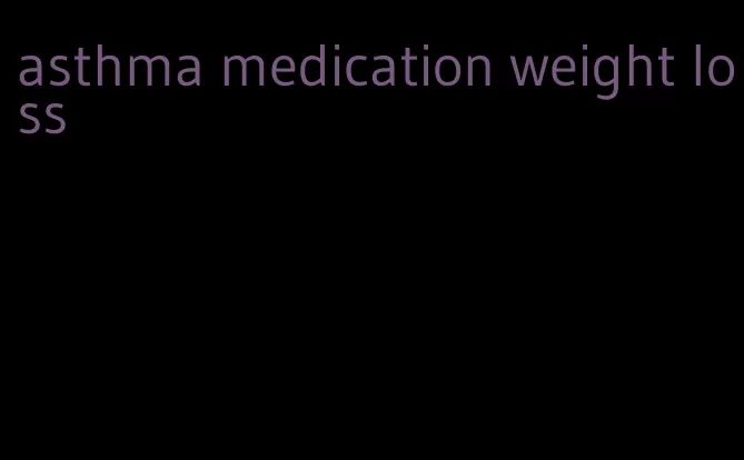 asthma medication weight loss